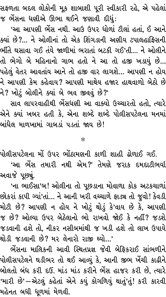 સફળતા બદલ લોકોની મૂક શાબાશી પૂરી સ્વીકારી રહે, એ પહેલાં જ ભેંસના ધણીએ ઊભા થઈને જણાવી દીધું : ‘આ આપણી ભેંસ નથી. આઉ ઉપર...