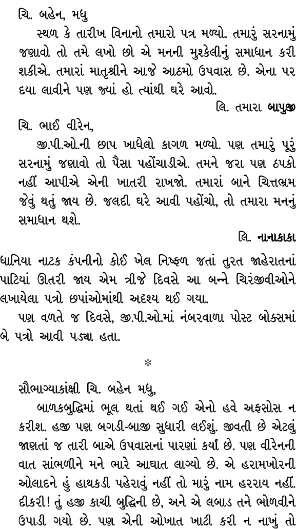 ચિ. બહેન, મધુ સ્થળ કે તારીખ વિનાનો તમારો પત્ર મળ્યો. તમારું સરનામું જણાવો તો તમે લખો છો એ મનની મુશ્કેલીનું સમાધાન કરી...