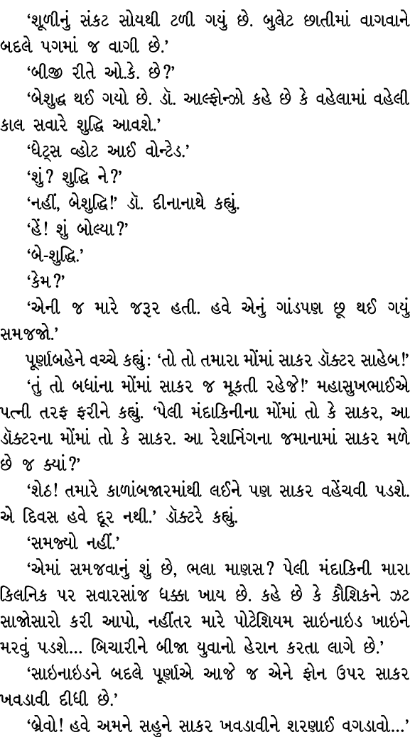 ‘શૂળીનું સંકટ સોયથી ટળી ગયું છે. બુલેટ છાતીમાં વાગવાને બદલે પગમાં જ વાગી છે.’ ‘બીજી રીતે ઓ.કે. છે?’ ‘બેશુદ્ધ થઈ ગયો છ...