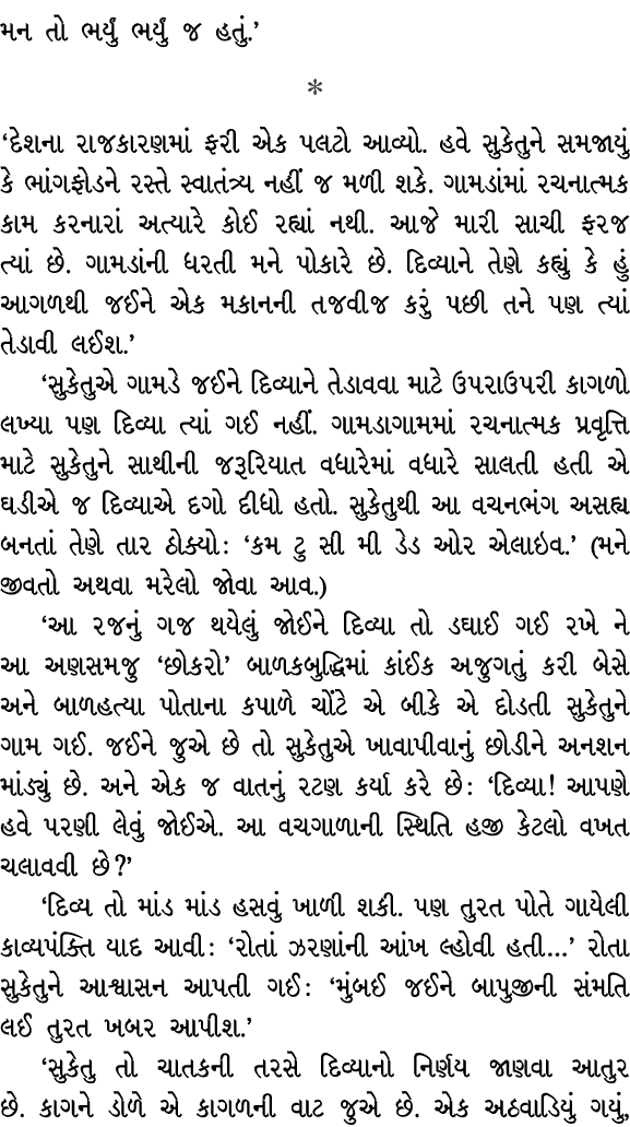 મન તો ભર્યું ભર્યું જ હતું.’  ‘દેશના રાજકારણમાં ફરી એક પલટો આવ્યો. હવે સુકેતુને સમજાયું કે ભાંગફોડને રસ્તે સ્વાતંત્ર...