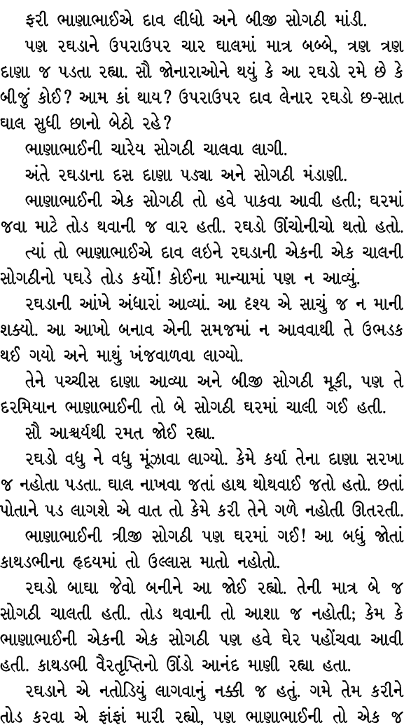 ફરી ભાણાભાઈએ દાવ લીધો અને બીજી સોગઠી માંડી. પણ રઘડાને ઉપરાઉપર ચાર ઘાલમાં માત્ર બબ્બે, ત્રણ ત્રણ દાણા જ પડતા રહ્યા. સૌ...