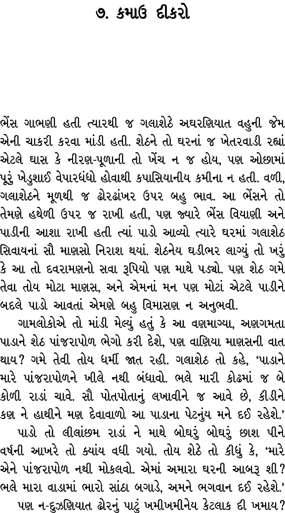 ૭. કમાઉ દીકરો ભેંસ ગાભણી હતી ત્યારથી જ ગલાશેઠે અઘરણિયાત વહુની જેમ એની ચાકરી કરવા માંડી હતી. શેઠને તો ઘરનાં જ ખેતરવાડી...