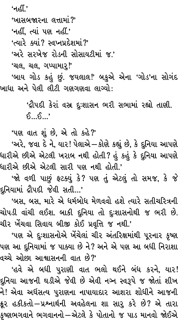 ‘નહીં.’ ‘ખાસબજારના લત્તામાં?’ ‘નહીં, ત્યાં પણ નહીં.’ ‘ત્યારે ક્યાં? સ્વપ્નપ્રદેશમાં?’ ‘અરે સરખેજ રોડની સોસાયટીમાં જ.’...