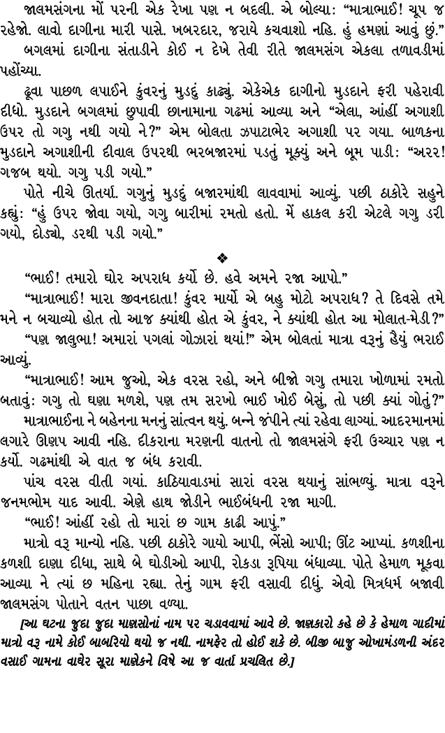 જાલમસંગના મોં પરની એક રેખા પણ ન બદલી. એ બોલ્યા : “માત્રાભાઈ! ચૂપ જ રહેજો. લાવો દાગીના મારી પાસે. ખબરદાર, જરાયે કચવાશો...