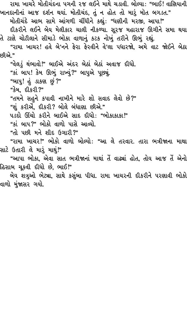 રામા ખાચરે મોતીચંદના પગની રજ લઈને માથે ચડાવી. બોલ્યા : “ભાઈ! વાણિયાની ખાનદાનીનાં આજ દર્શન થયાં. મોતીચંદ, તું ન હોત તો...