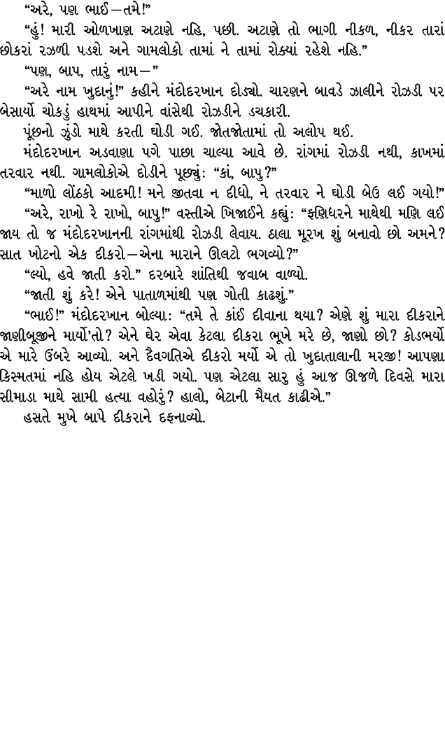 “અરે, પણ ભાઈ — તમે!” “હું! મારી ઓળખાણ અટાણે નહિ, પછી. અટાણે તો ભાગી નીકળ, નીકર તારાં છોકરાં રઝળી પડશે અને ગામલોકો તામ...