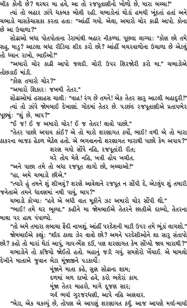 બીક કોની છે? થરથર મા હવે, આ તો રજપૂતાણીનો ખોળો છે, મારા બચ્ચા!” ત્યાં તો બહાર ઝાંપે ધકબક બોલી રહી. ચભાડોનાં ઘોડાં હમચ...