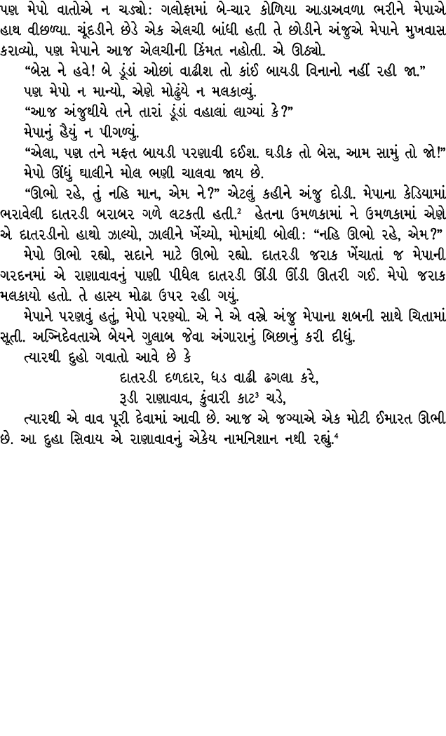પણ મેપો વાતોએ ન ચડ્યો : ગલોફામાં બે ચાર કોળિયા આડાઅવળા ભરીને મેપાએ હાથ વીછળ્યા. ચૂંદડીને છેડે એક એલચી બાંધી હતી તે છો...