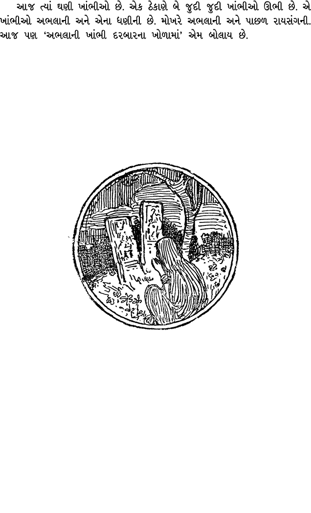 આજ ત્યાં ઘણી ખાંભીઓ છે. એક ઠેકાણે બે જુદી જુદી ખાંભીઓ ઊભી છે. એ ખાંભીઓ અભલાની અને એના ધણીની છે. મોખરે અભલાની અને પાછળ...